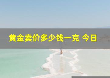 黄金卖价多少钱一克 今日